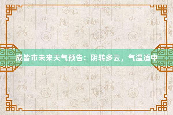 成皆市未来天气预告：阴转多云，气温适中